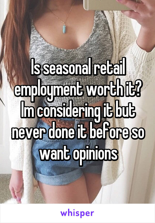Is seasonal retail employment worth it? Im considering it but never done it before so want opinions