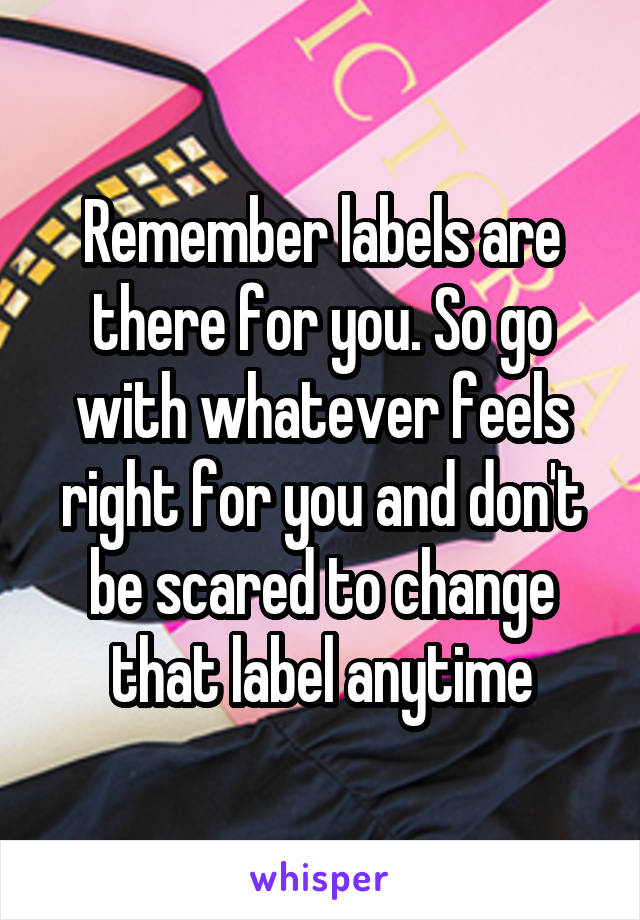 Remember labels are there for you. So go with whatever feels right for you and don't be scared to change that label anytime