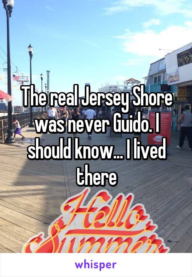 The real Jersey Shore was never Guido. I should know... I lived there