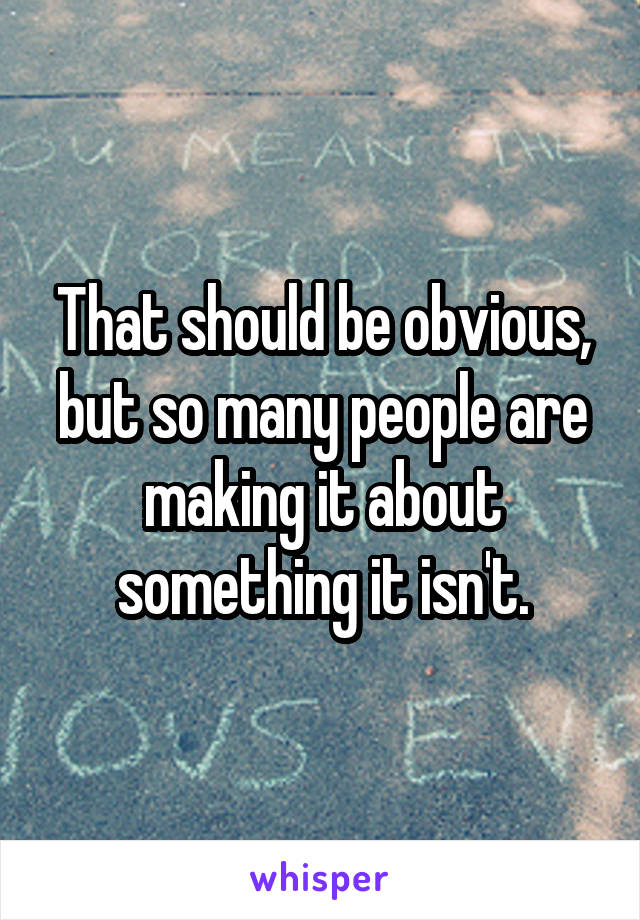 That should be obvious, but so many people are making it about something it isn't.
