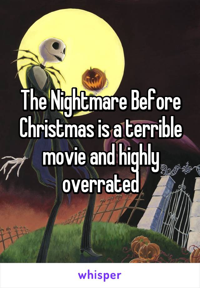 The Nightmare Before Christmas is a terrible movie and highly overrated