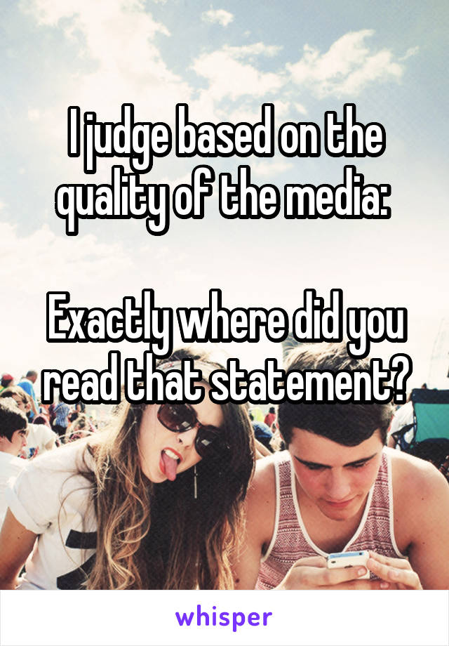 I judge based on the quality of the media: 

Exactly where did you read that statement?

