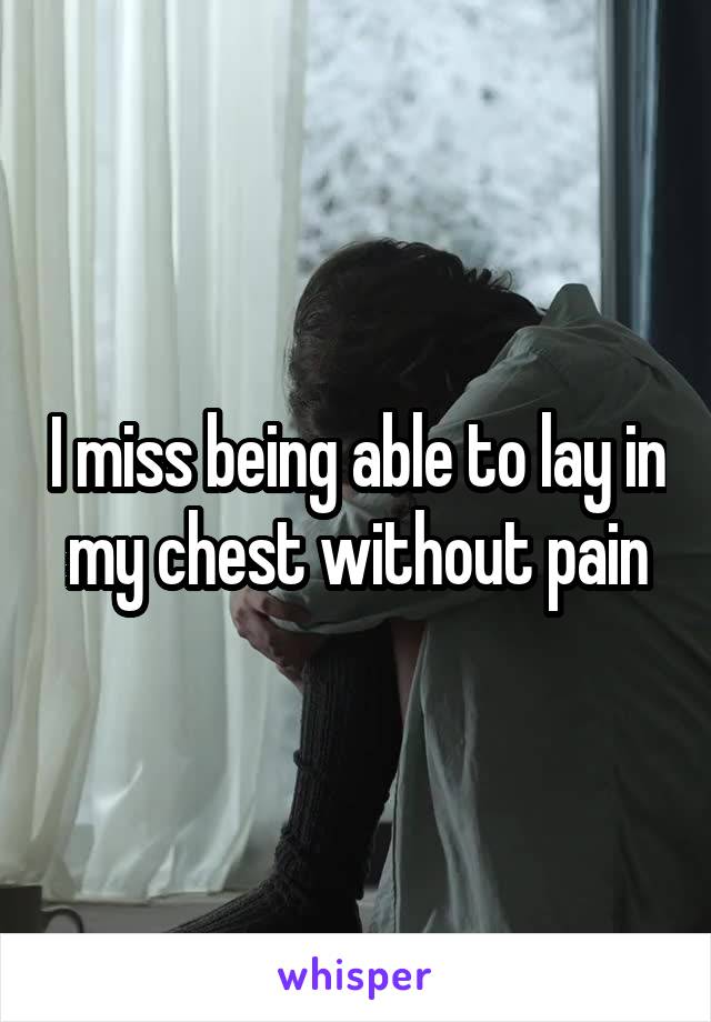 I miss being able to lay in my chest without pain