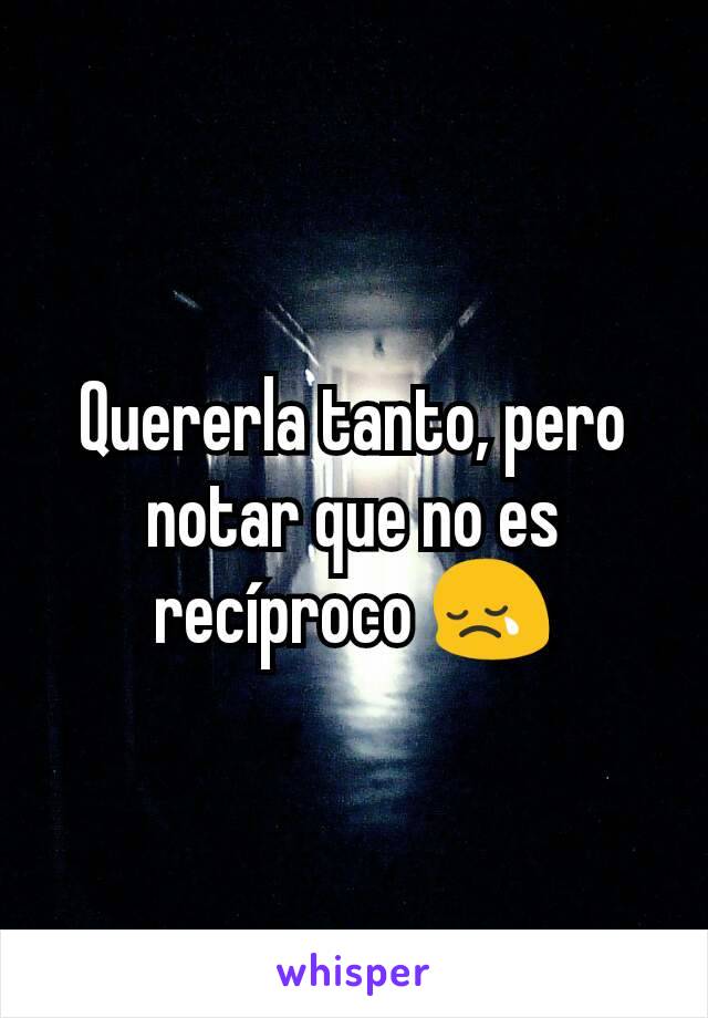 Quererla tanto, pero notar que no es recíproco 😢