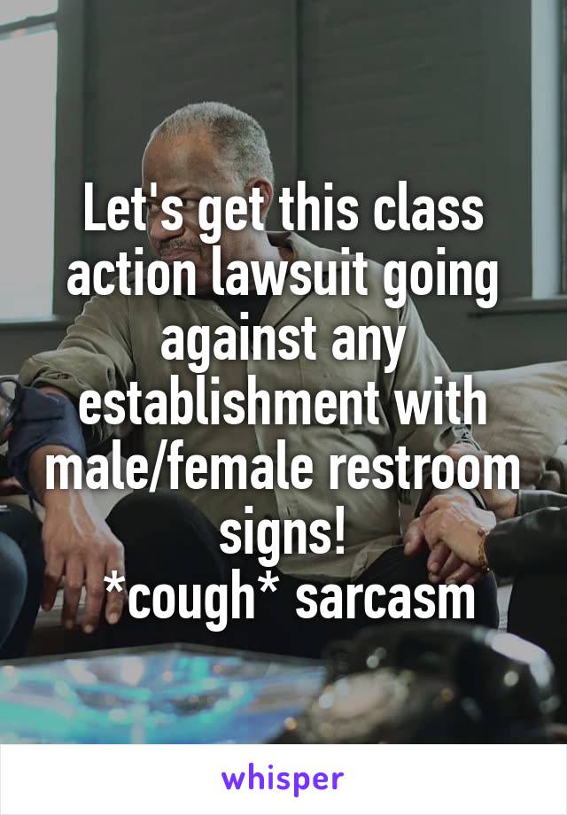 Let's get this class action lawsuit going against any establishment with male/female restroom signs!
 *cough* sarcasm