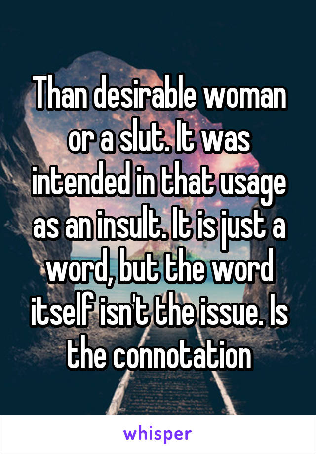 Than desirable woman or a slut. It was intended in that usage as an insult. It is just a word, but the word itself isn't the issue. Is the connotation