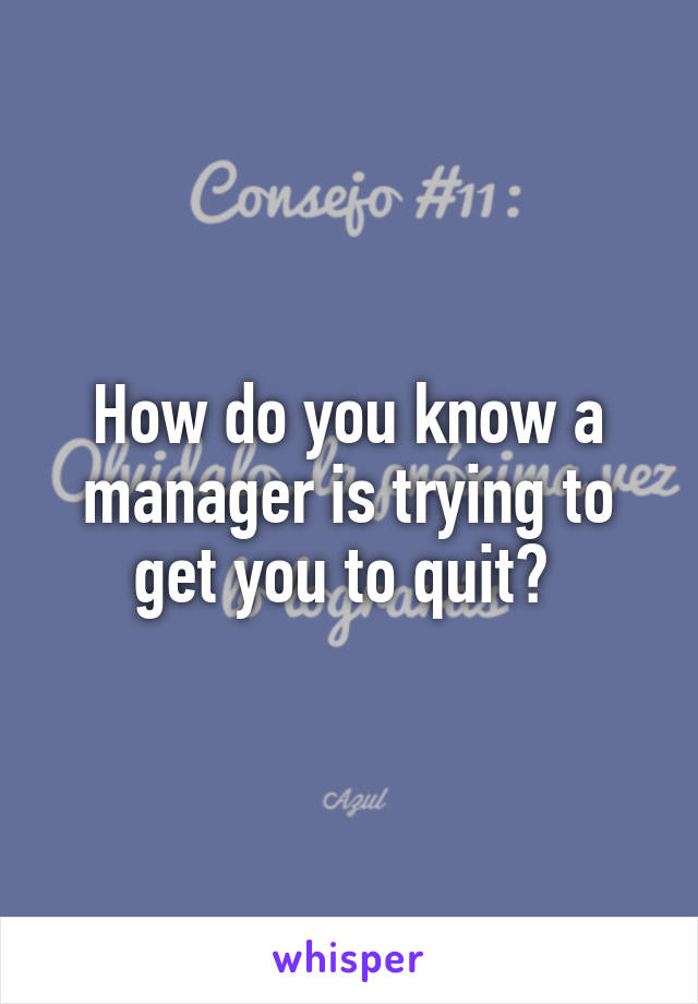 How do you know a manager is trying to get you to quit? 