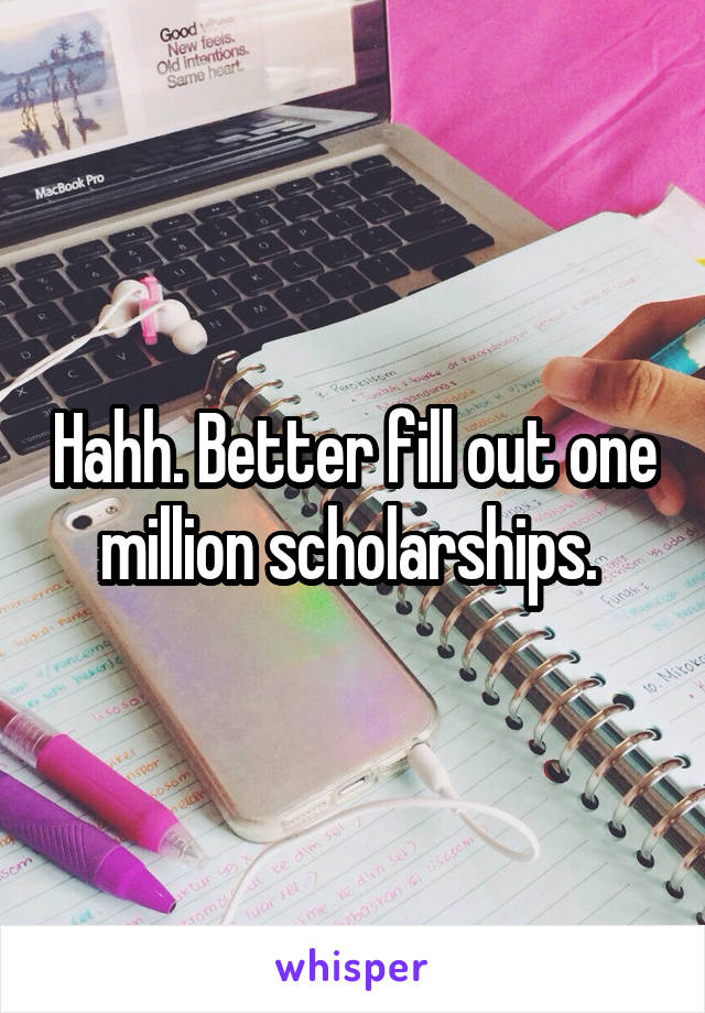 Hahh. Better fill out one million scholarships. 