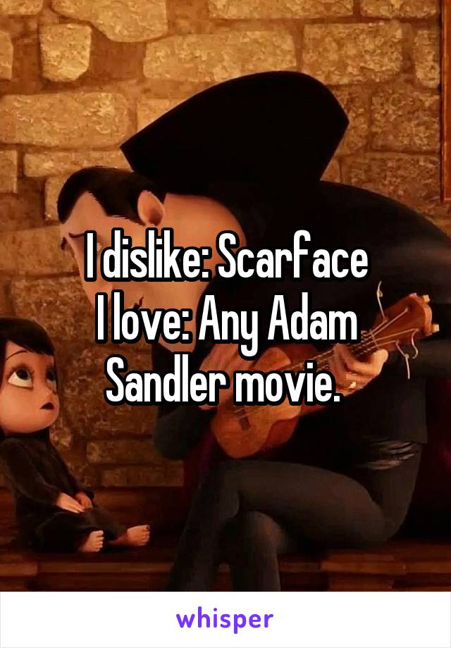 I dislike: Scarface
I love: Any Adam Sandler movie. 