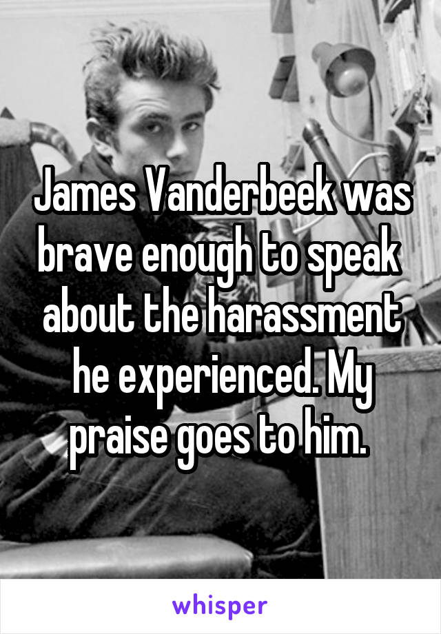 James Vanderbeek was brave enough to speak  about the harassment he experienced. My praise goes to him. 