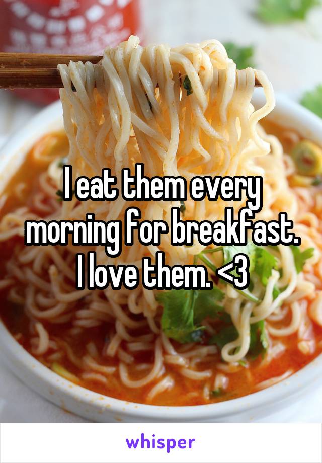 I eat them every morning for breakfast. I love them. <3