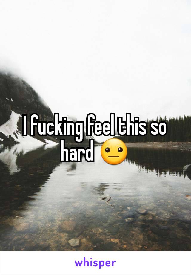 I fucking feel this so hard 😐