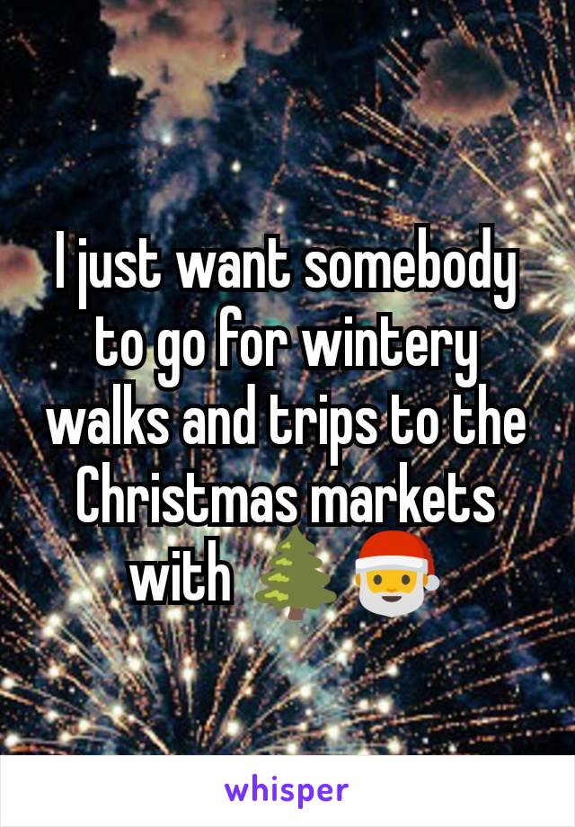 I just want somebody to go for wintery walks and trips to the Christmas markets with 🌲🎅