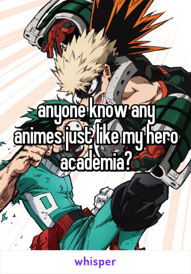 anyone know any animes just like my hero academia?