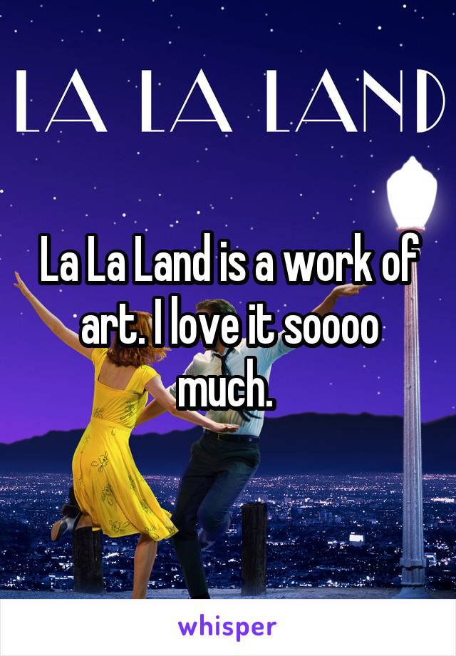 La La Land is a work of art. I love it soooo much. 