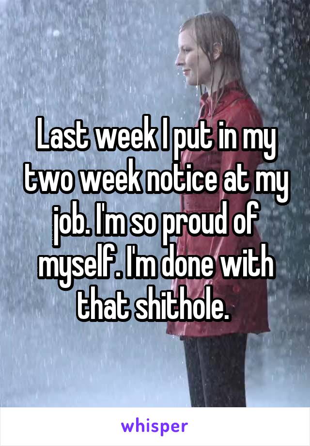 Last week I put in my two week notice at my job. I'm so proud of myself. I'm done with that shithole. 