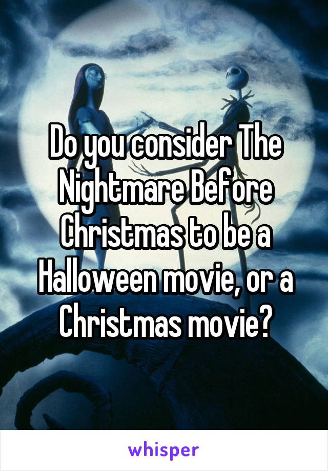 Do you consider The Nightmare Before Christmas to be a Halloween movie, or a Christmas movie?