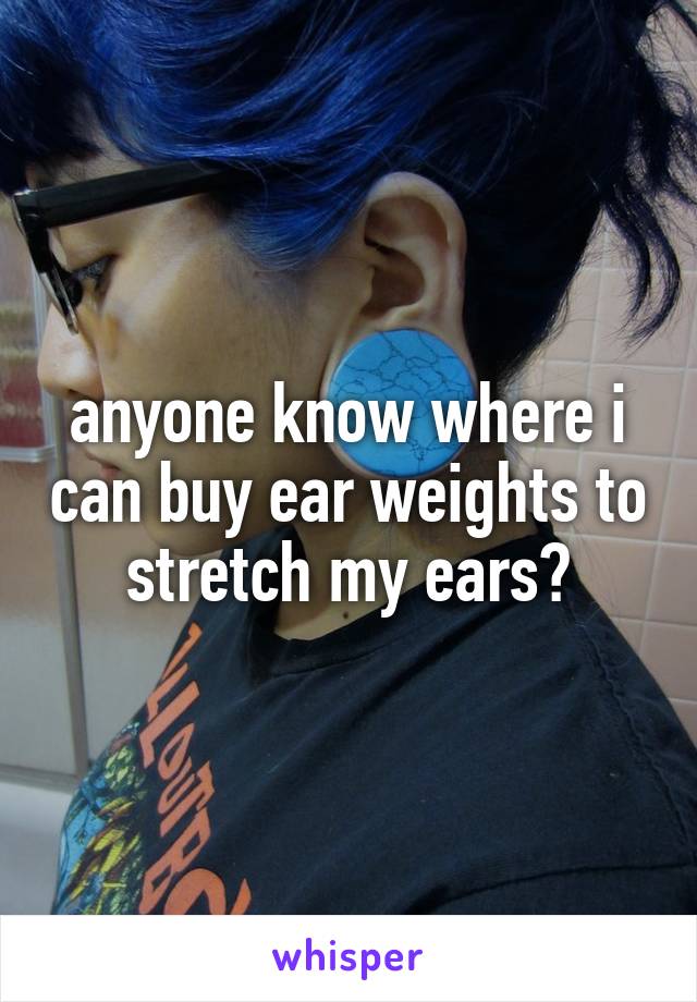 anyone know where i can buy ear weights to stretch my ears?