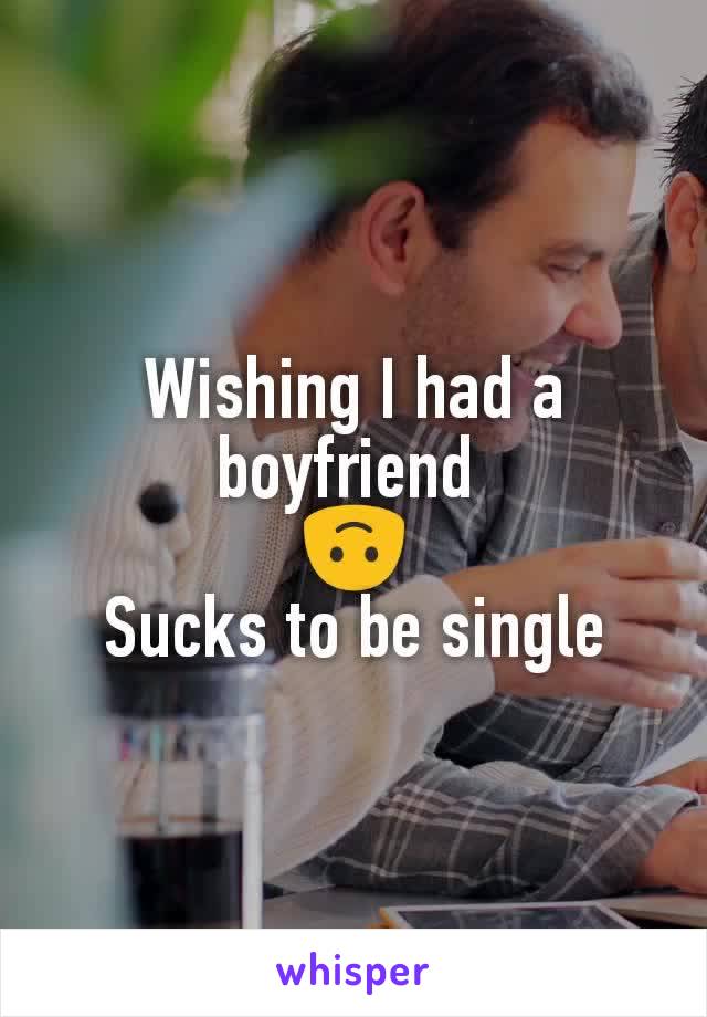 Wishing I had a boyfriend 
🙃
Sucks to be single