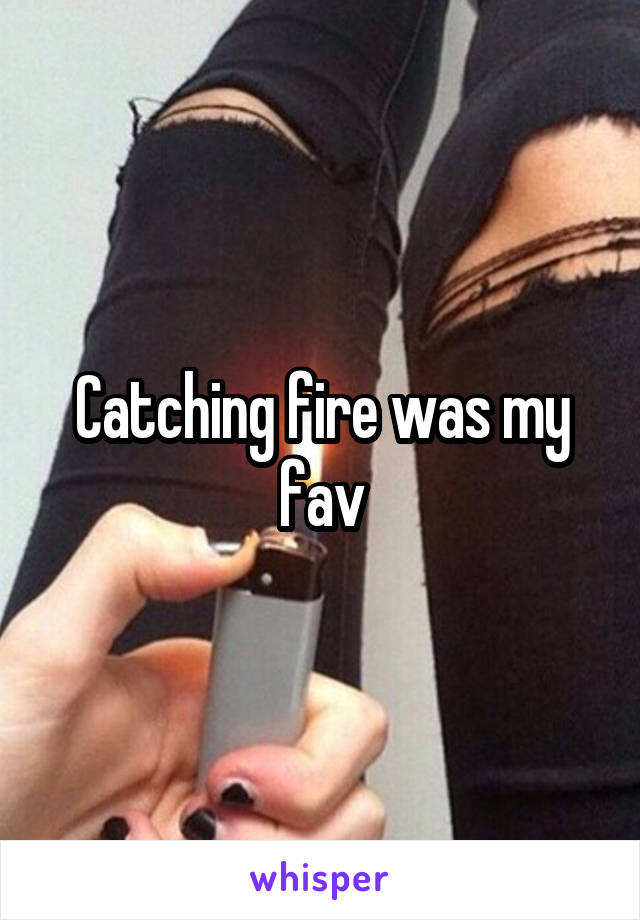 Catching fire was my fav