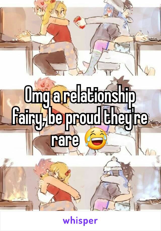 Omg a relationship fairy, be proud they're  rare 😂
