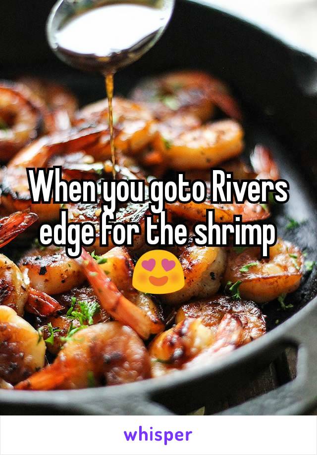 When you goto Rivers edge for the shrimp 😍