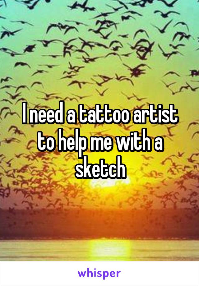 I need a tattoo artist to help me with a sketch