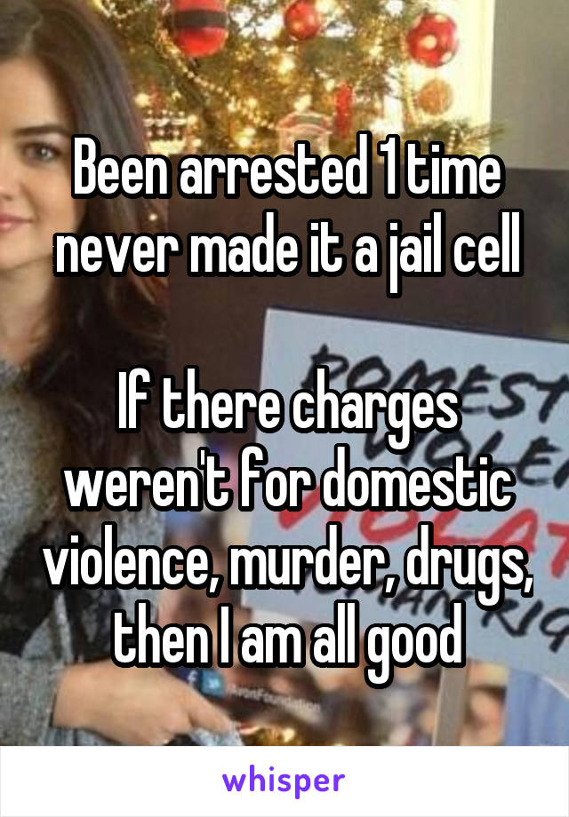 Been arrested 1 time never made it a jail cell

If there charges weren't for domestic violence, murder, drugs, then I am all good