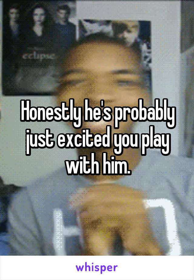 Honestly he's probably just excited you play with him.