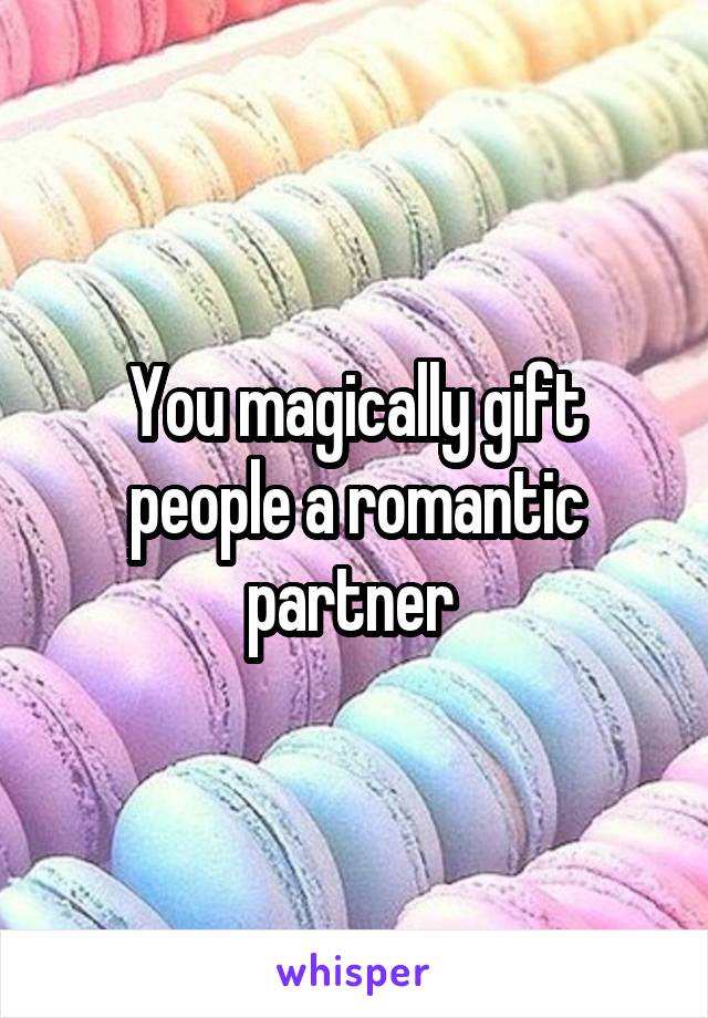 You magically gift people a romantic partner 