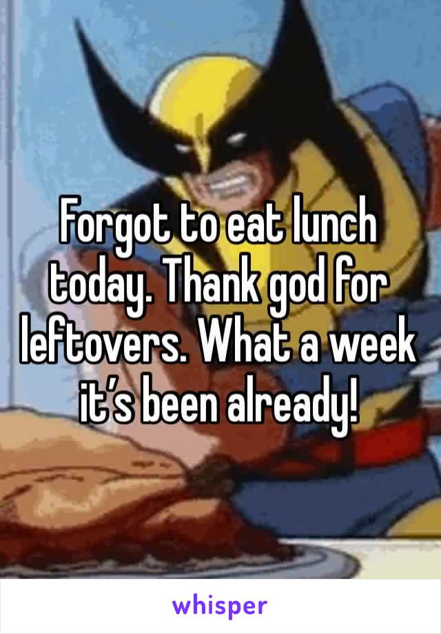 Forgot to eat lunch today. Thank god for leftovers. What a week it’s been already!