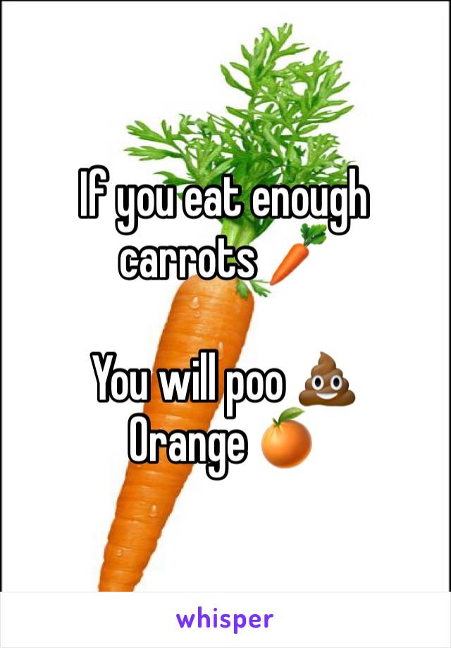 If you eat enough carrots 🥕 

You will poo 💩 
Orange 🍊 