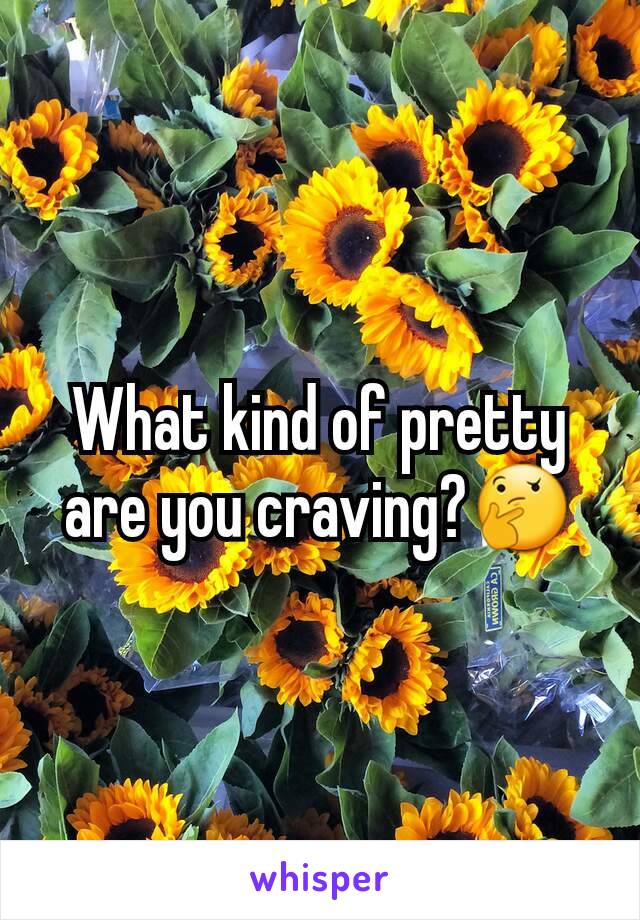 What kind of pretty are you craving?🤔