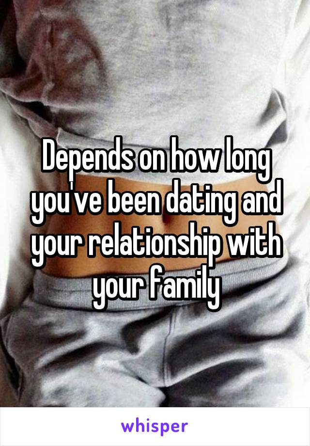 Depends on how long you've been dating and your relationship with your family