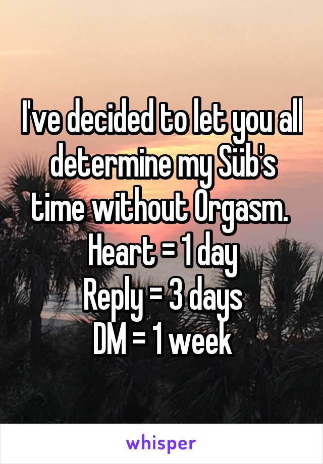 I've decided to let you all determine my Süb's time without 0rgasm. 
Heart = 1 day
Reply = 3 days
DM = 1 week