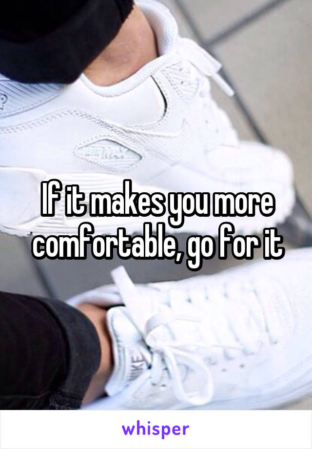 If it makes you more comfortable, go for it