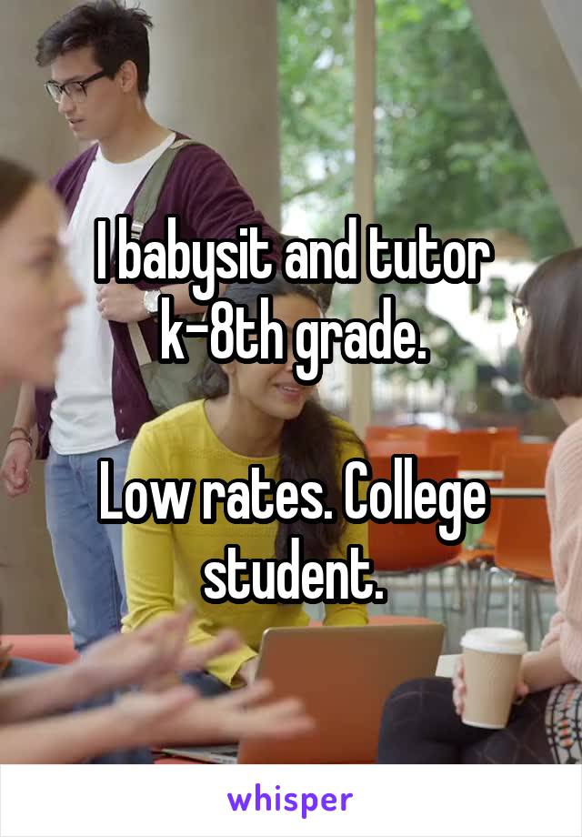 I babysit and tutor k-8th grade.

Low rates. College student.