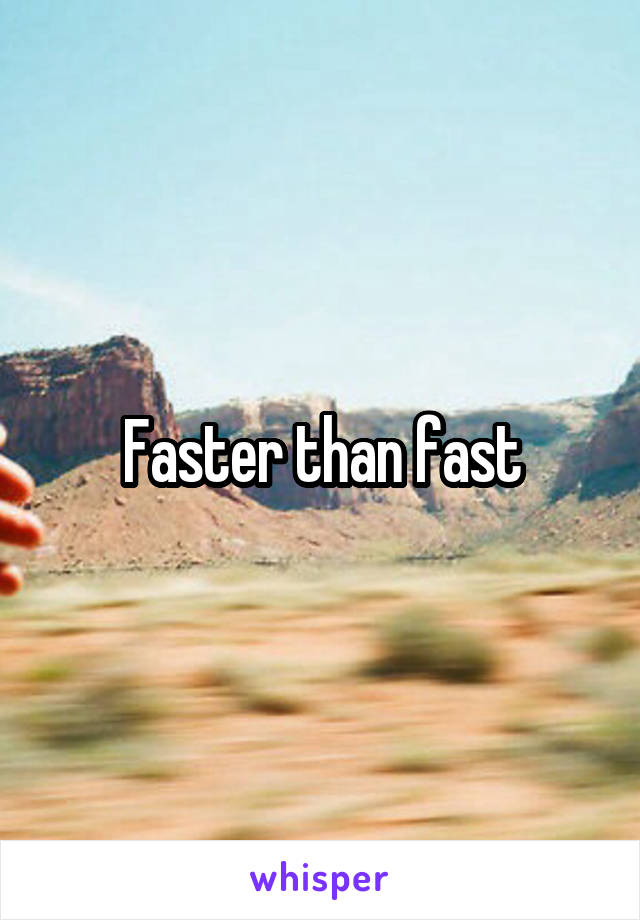 Faster than fast