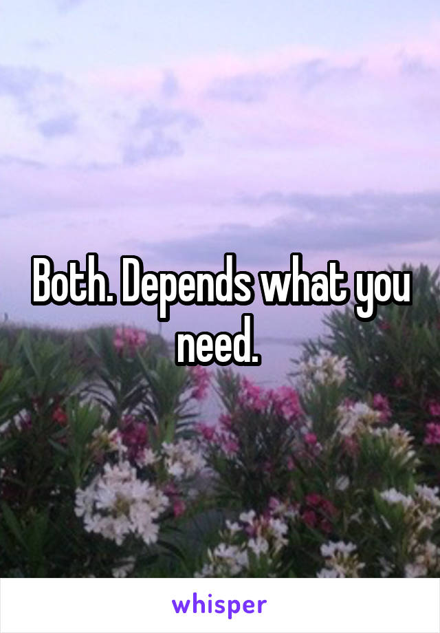 Both. Depends what you need. 