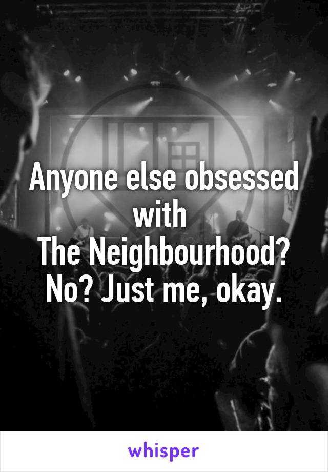 Anyone else obsessed with 
The Neighbourhood? No? Just me, okay.