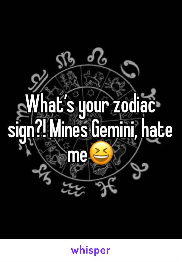 What’s your zodiac sign?! Mines Gemini, hate me😆