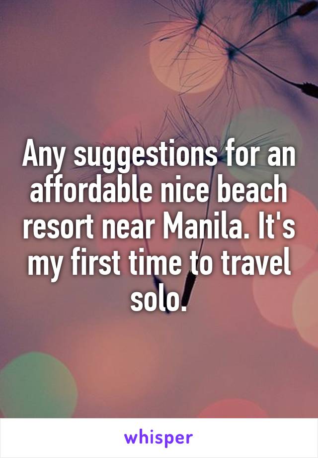 Any suggestions for an affordable nice beach resort near Manila. It's my first time to travel solo.