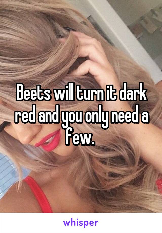 Beets will turn it dark red and you only need a few. 