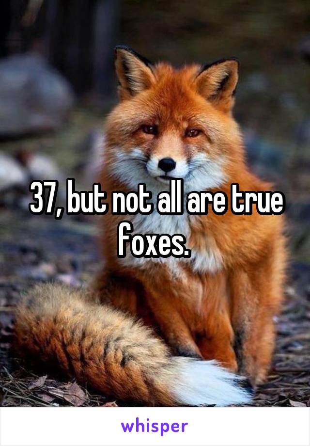 37, but not all are true foxes. 