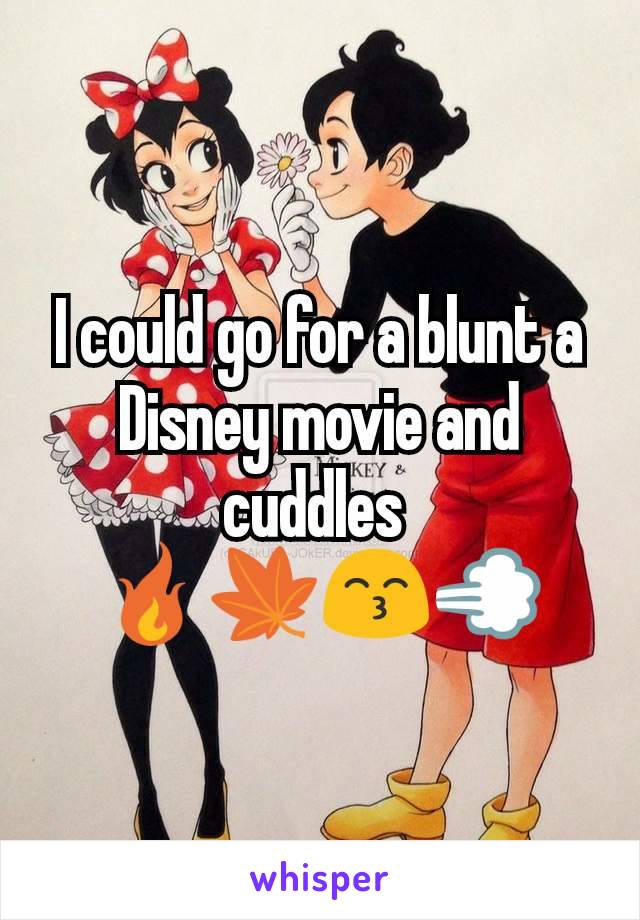 I could go for a blunt a Disney movie and cuddles 
🔥🍁😙💨