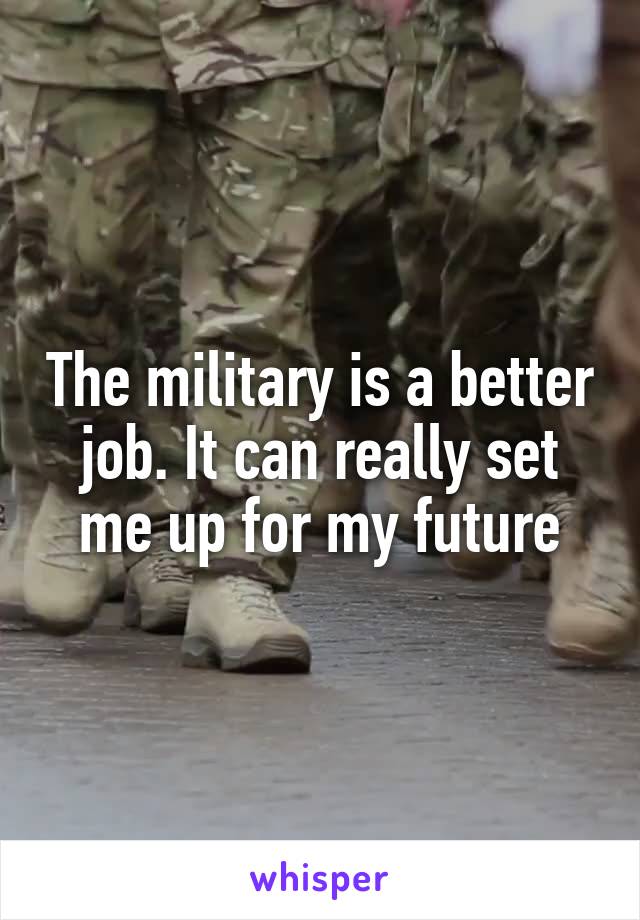 The military is a better job. It can really set me up for my future