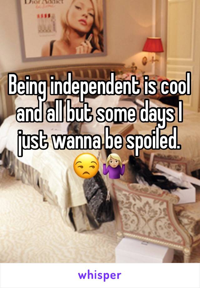 Being independent is cool and all but some days I just wanna be spoiled. 😒🤷🏼‍♀️