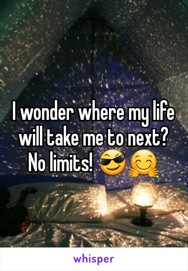 I wonder where my life will take me to next?  No limits! 😎🤗