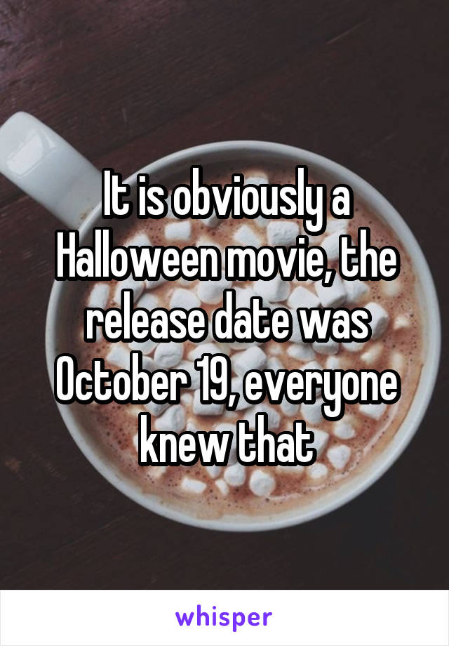 It is obviously a Halloween movie, the release date was October 19, everyone knew that