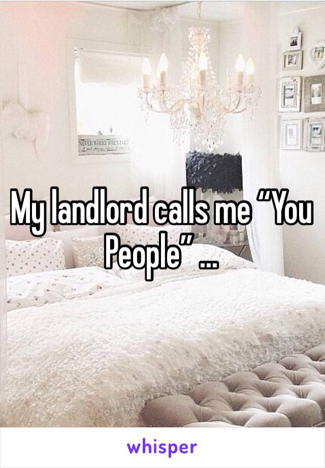 My landlord calls me “You People” ...